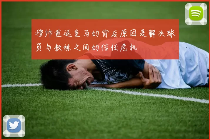 穆帅重返皇马的背后原因是解决球员与教练之间的信任危机