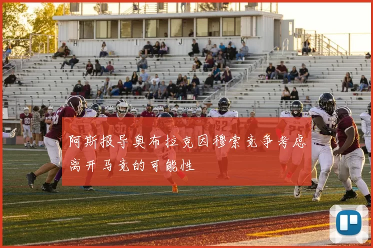 阿斯报导奥布拉克因穆索竞争考虑离开马竞的可能性