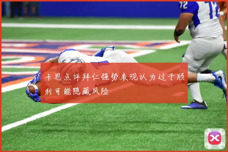 卡恩点评拜仁强势表现认为过于顺利可能隐藏风险