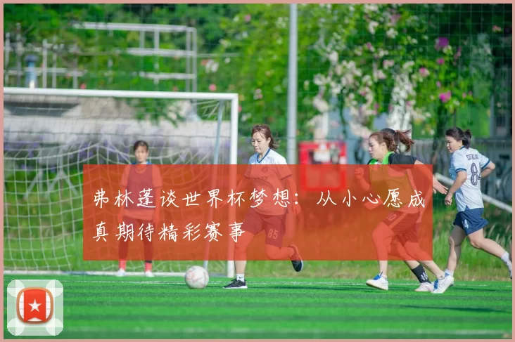 弗林蓬谈世界杯梦想：从小心愿成真期待精彩赛事