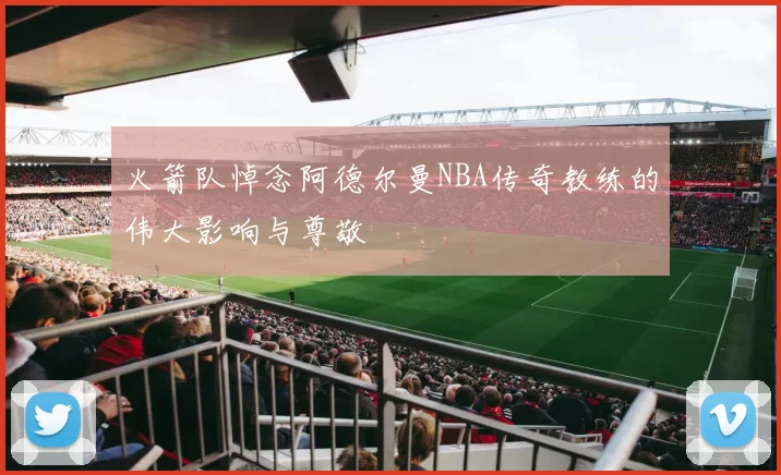 火箭队悼念阿德尔曼NBA传奇教练的伟大影响与尊敬