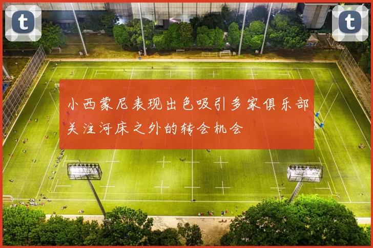 小西蒙尼表现出色吸引多家俱乐部关注河床之外的转会机会