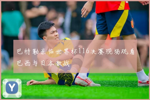 巴特勒亲临世界杯116决赛现场观看巴西与日本激战