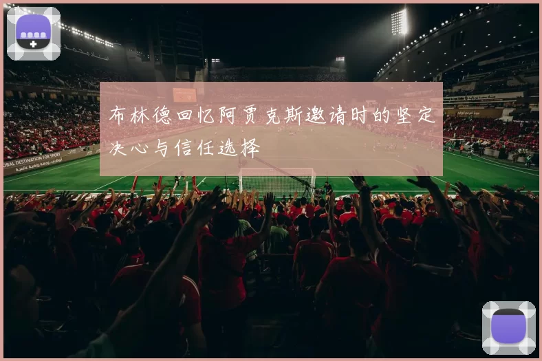 布林德回忆阿贾克斯邀请时的坚定决心与信任选择