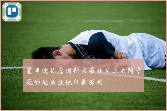 霍华德称詹姆斯为最佳后卫共同夺冠的经历让他印象深刻